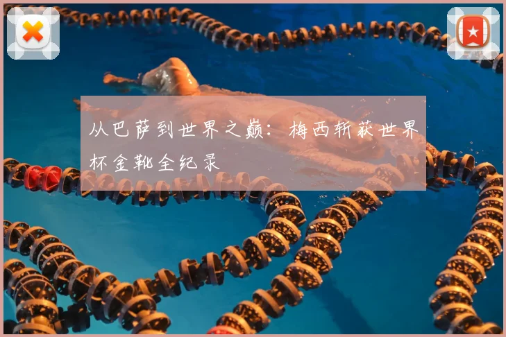 从巴萨到世界之巅:梅西斩获世界杯金靴全纪录