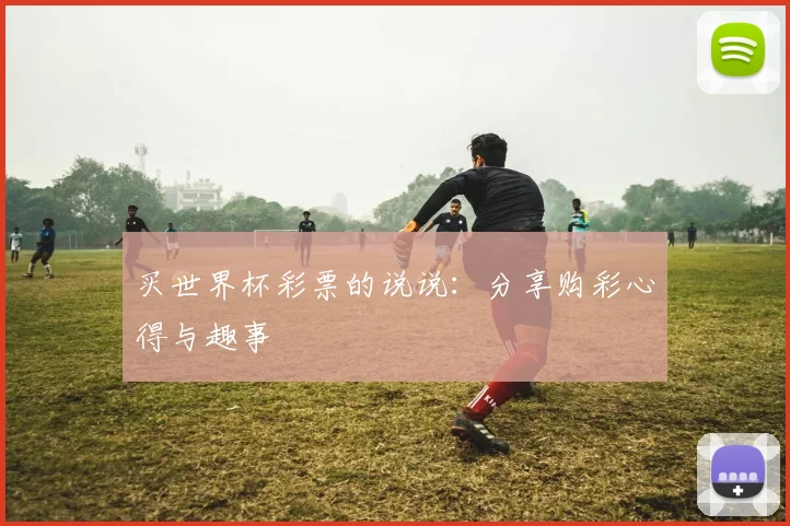 买世界杯彩票的说说：分享购彩心得与趣事