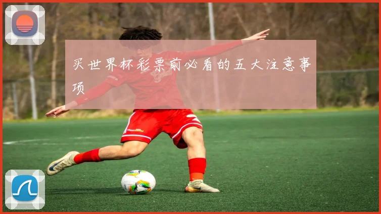 买世界杯彩票前必看的五大注意事项