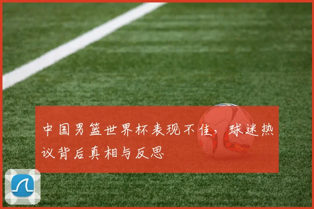 中国男篮世界杯表现不佳，球迷热议背后真相与反思