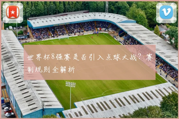 世界杯8强赛是否引入点球大战？赛制规则全解析