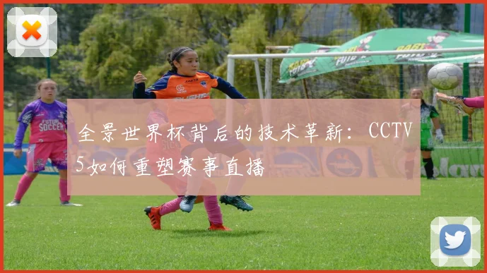 全景世界杯背后的技术革新：CCTV5如何重塑赛事直播